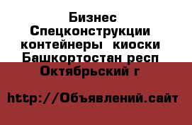 Бизнес Спецконструкции, контейнеры, киоски. Башкортостан респ.,Октябрьский г.